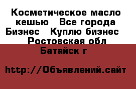 Косметическое масло кешью - Все города Бизнес » Куплю бизнес   . Ростовская обл.,Батайск г.